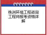 株洲环境工程咨询工程师报考资格详解