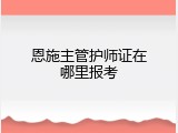 恩施主管护师证在哪里报考