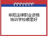 阜阳法律职业资格培训学校哪里好