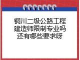 铜川二级公路工程建造师限制专业吗还有哪些要求呀
