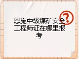 恩施中级煤矿安全工程师证在哪里报考