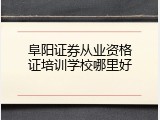 阜阳证券从业资格证培训学校哪里好