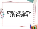 滁州养老护理员培训学校哪里好