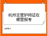 杭州主管护师证在哪里报考