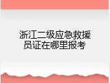 浙江二级应急救援员证在哪里报考