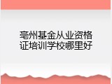 亳州基金从业资格证培训学校哪里好