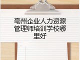 亳州企业人力资源管理师培训学校哪里好