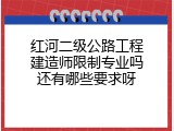 红河二级公路工程建造师限制专业吗还有哪些要求呀