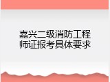 嘉兴二级消防工程师证报考具体要求