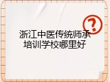 浙江中医传统师承培训学校哪里好