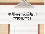 亳州会计实操培训学校哪里好