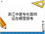 浙江中医专长医师证在哪里报考