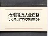 宿州期货从业资格证培训学校哪里好
