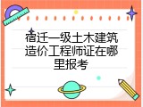 宿迁一级土木建筑造价工程师证在哪里报考