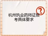 杭州执业药师证报考具体要求