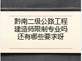 黔南二级公路工程建造师限制专业吗还有哪些要求呀