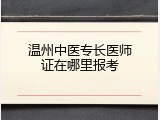 温州中医专长医师证在哪里报考