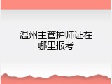 温州主管护师证在哪里报考