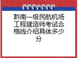 黔南一级民航机场工程建造师考试合格线介绍具体多少分
