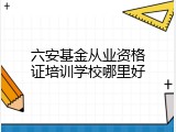 六安基金从业资格证培训学校哪里好