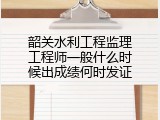 韶关水利工程监理工程师一般什么时候出成绩何时发证