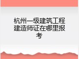 杭州一级建筑工程建造师证在哪里报考