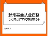 滁州基金从业资格证培训学校哪里好
