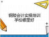 铜陵会计实操培训学校哪里好