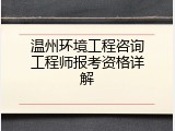 温州环境工程咨询工程师报考资格详解