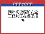 湖州初级煤矿安全工程师证在哪里报考