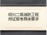 绍兴二级消防工程师证报考具体要求