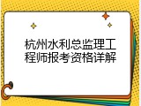 杭州水利总监理工程师报考资格详解