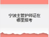 宁波主管护师证在哪里报考