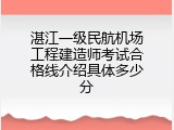 湛江一级民航机场工程建造师考试合格线介绍具体多少分
