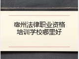 宿州法律职业资格培训学校哪里好