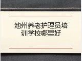 池州养老护理员培训学校哪里好