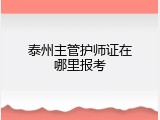 泰州主管护师证在哪里报考