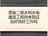 恩施二级水利水电建造工程师考到证后好找好工作吗