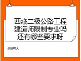 西藏二级公路工程建造师限制专业吗还有哪些要求呀