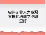 宿州企业人力资源管理师培训学校哪里好
