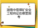 湖南中级煤矿安全工程师证在哪里报考