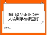黄山食品企业负责人培训学校哪里好