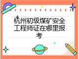 杭州初级煤矿安全工程师证在哪里报考