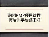 滁州PMP项目管理师培训学校哪里好