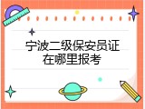 宁波二级保安员证在哪里报考