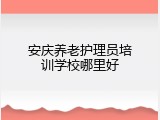 安庆养老护理员培训学校哪里好