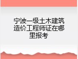 宁波一级土木建筑造价工程师证在哪里报考