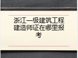 浙江一级建筑工程建造师证在哪里报考