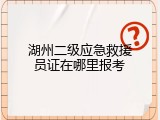 湖州二级应急救援员证在哪里报考