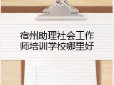 宿州助理社会工作师培训学校哪里好